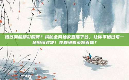 错过英超精彩瞬间?揭秘全网独家直播平台,让你不错过每一场激情对决!在哪里看英超直播?