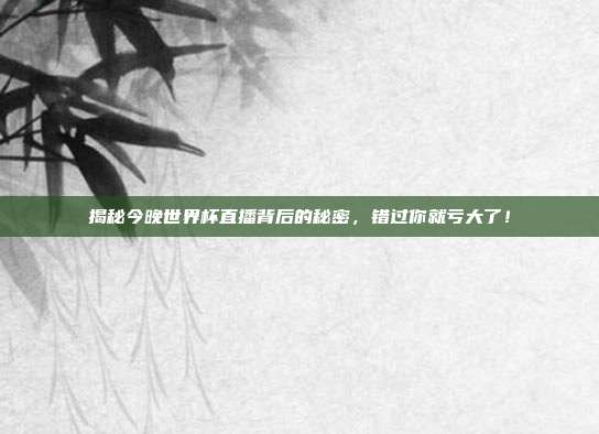 揭秘今晚世界杯直播背后的秘密，错过你就亏大了！