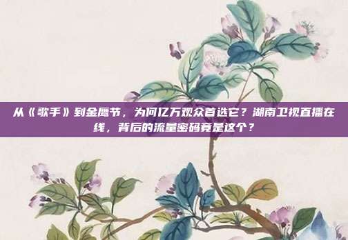 从《歌手》到金鹰节，为何亿万观众首选它？湖南卫视直播在线，背后的流量密码竟是这个？