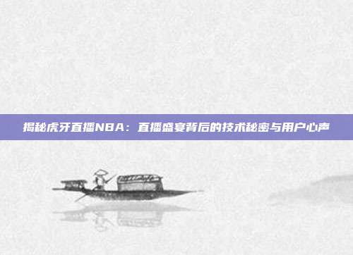 揭秘虎牙直播NBA：直播盛宴背后的技术秘密与用户心声