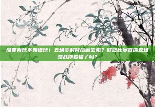 熬夜看球不如懂球！五场零封背后藏玄机？欧冠比赛直播这场暗战你看懂了吗？