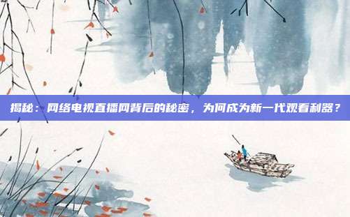 揭秘：网络电视直播网背后的秘密，为何成为新一代观看利器？