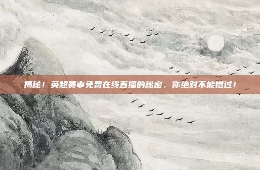 揭秘！英超赛事免费在线直播的秘密，你绝对不能错过！