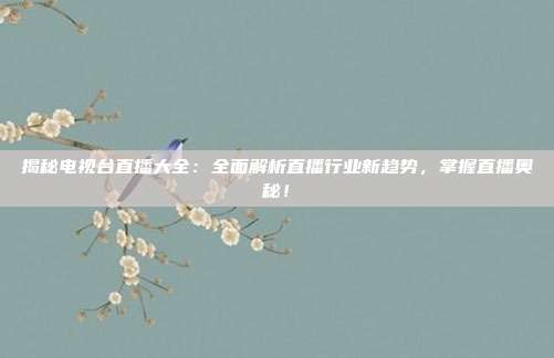 揭秘电视台直播大全：全面解析直播行业新趋势，掌握直播奥秘！