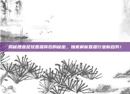揭秘建业足球直播背后的秘密，独家解析直播行业新趋势！