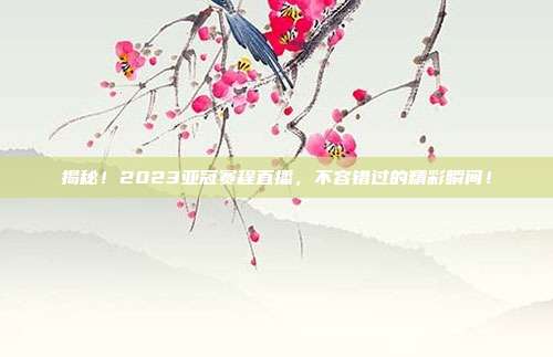 揭秘!2023亚冠赛程直播,不容错过的精彩瞬间!
