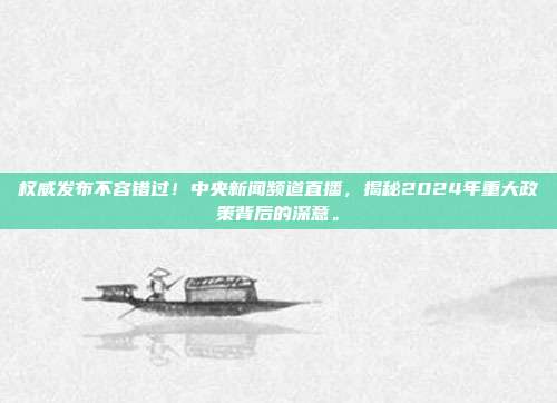 权威发布不容错过！中央新闻频道直播，揭秘2024年重大政策背后的深意。
