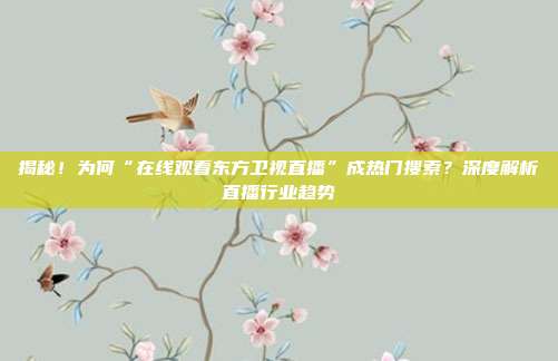 揭秘！为何“在线观看东方卫视直播”成热门搜索？深度解析直播行业趋势