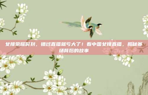 女排荣耀时刻,错过直播就亏大了!看中国女排直播,揭秘赛场背后的故事