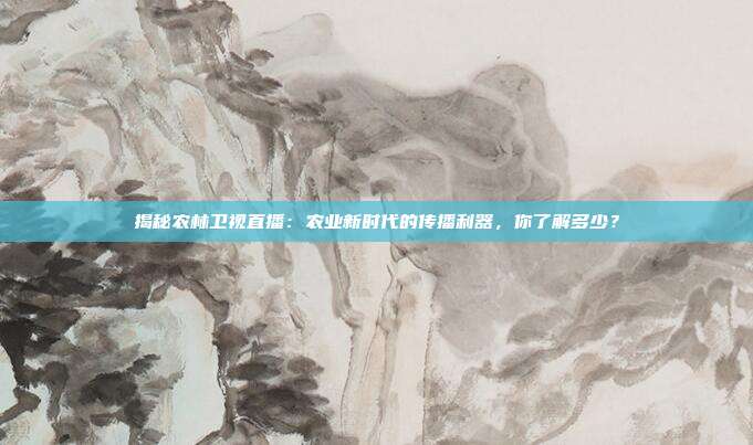 揭秘农林卫视直播：农业新时代的传播利器，你了解多少？