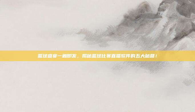 篮球盛宴一触即发，揭秘篮球比赛直播软件的五大秘籍！
