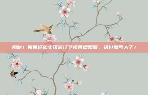 揭秘！如何轻松实现浙江卫视直播观看，错过就亏大了！