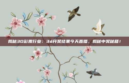 揭秘3D彩票行业：3d开奖结果今天直播，揭秘中奖秘籍！