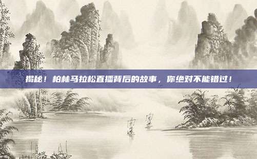 揭秘！柏林马拉松直播背后的故事，你绝对不能错过！