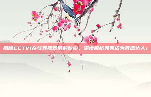 揭秘CETV1在线直播背后的秘密，深度解析如何成为直播达人！