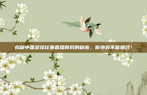 揭秘中国足球比赛直播背后的秘密，你绝对不能错过！
