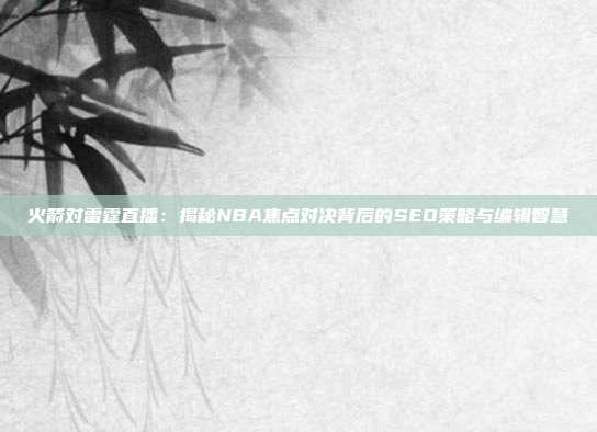 火箭对雷霆直播：揭秘NBA焦点对决背后的SEO策略与编辑智慧