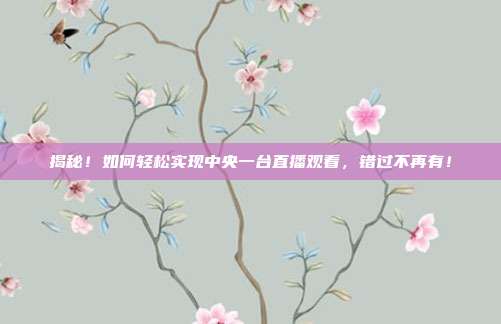 揭秘！如何轻松实现中央一台直播观看，错过不再有！