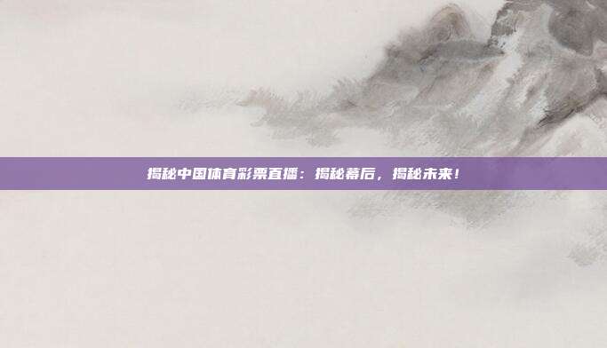 揭秘中国体育彩票直播：揭秘幕后，揭秘未来！