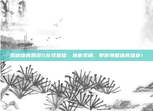 揭秘体育频道5在线直播：独家视角，带你领略体育盛宴！