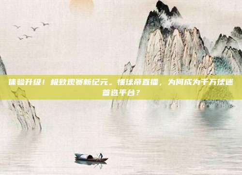 体验升级！极致观赛新纪元。懂球帝直播，为何成为千万球迷首选平台？
