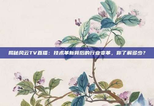 揭秘风云TV直播：技术革新背后的行业变革，你了解多少？