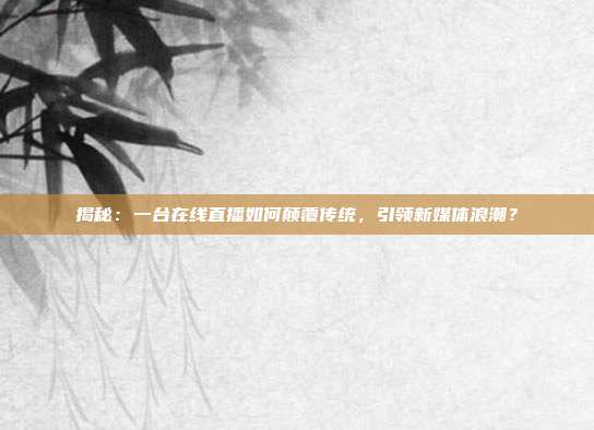 揭秘:一台在线直播如何颠覆传统,引领新媒体浪潮?
