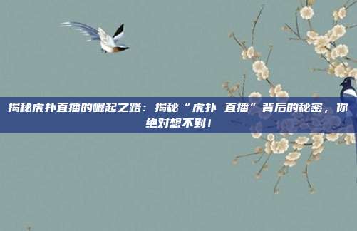 揭秘虎扑直播的崛起之路：揭秘“虎扑 直播”背后的秘密，你绝对想不到！