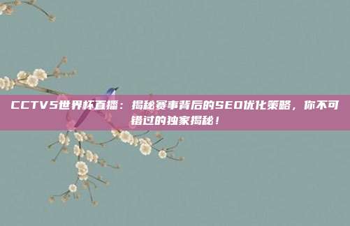 CCTV5世界杯直播：揭秘赛事背后的SEO优化策略，你不可错过的独家揭秘！