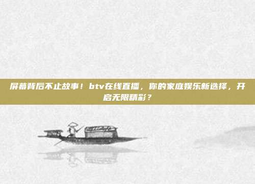 屏幕背后不止故事！btv在线直播，你的家庭娱乐新选择，开启无限精彩？