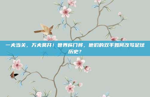 一夫当关，万夫莫开！世界杯门将，他们的双手如何改写足球历史？