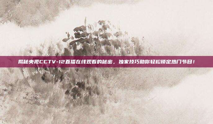 揭秘央视CCTV-12直播在线观看的秘密，独家技巧助你轻松锁定热门节目！