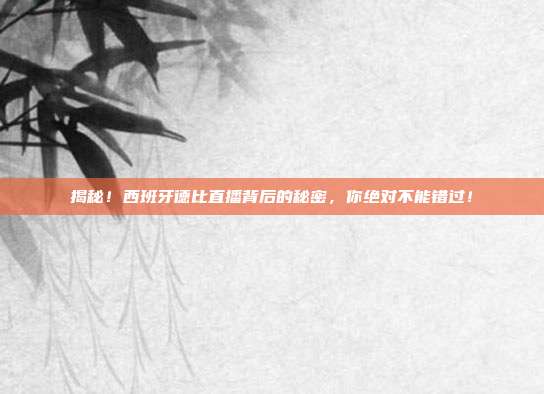 揭秘！西班牙德比直播背后的秘密，你绝对不能错过！