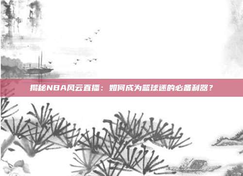 揭秘NBA风云直播：如何成为篮球迷的必备利器？