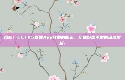 揭秘!CCTV5直播App背后的秘密,你绝对想不到的深度解析!