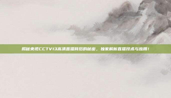 揭秘央视CCTV13高清直播背后的秘密,独家解析直播技术与应用!