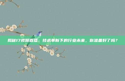 揭秘17视频直播：技术革新下的行业未来，你准备好了吗？