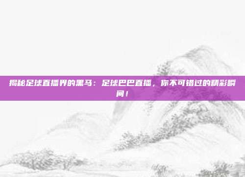 揭秘足球直播界的黑马:足球巴巴直播,你不可错过的精彩瞬间!
