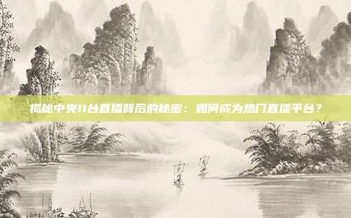揭秘中央11台直播背后的秘密：如何成为热门直播平台？