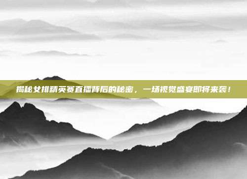 揭秘女排精英赛直播背后的秘密,一场视觉盛宴即将来袭!