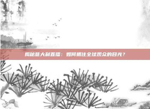 揭秘意大利直播：如何抓住全球观众的目光？