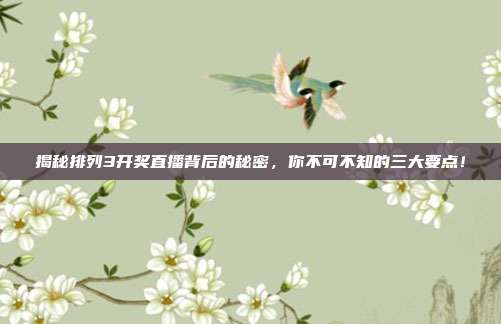 揭秘排列3开奖直播背后的秘密，你不可不知的三大要点！