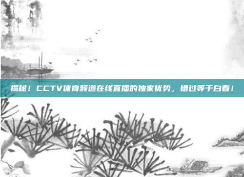 揭秘！CCTV体育频道在线直播的独家优势，错过等于白看！