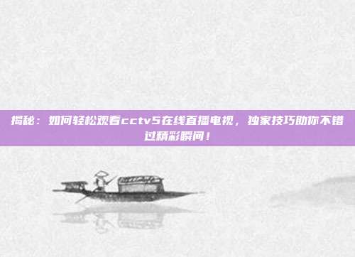 揭秘：如何轻松观看cctv5在线直播电视，独家技巧助你不错过精彩瞬间！