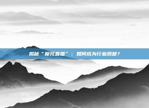 揭秘“摩托直播”:如何成为行业翘楚?