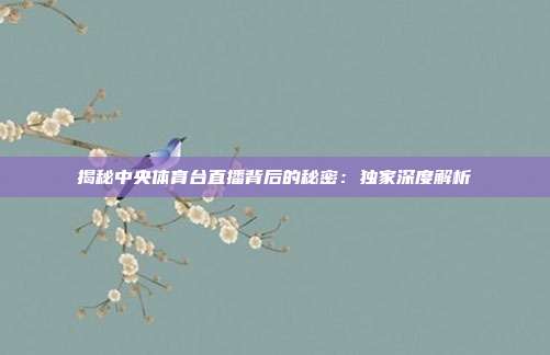 揭秘中央体育台直播背后的秘密：独家深度解析