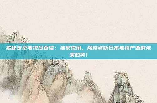揭秘东京电视台直播:独家视角,深度解析日本电视产业的未来趋势!