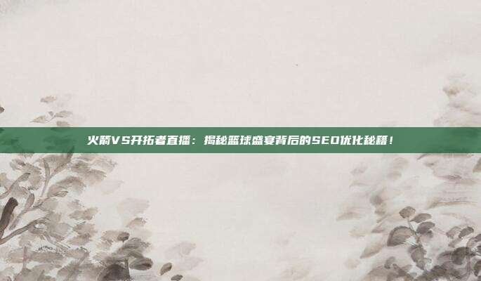 火箭VS开拓者直播：揭秘篮球盛宴背后的SEO优化秘籍！