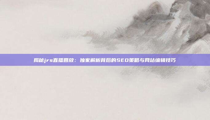 揭秘jrs直播回放:独家解析背后的SEO策略与网站编辑技巧