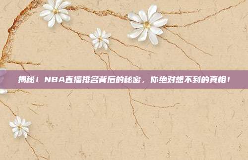 揭秘！NBA直播排名背后的秘密，你绝对想不到的真相！
